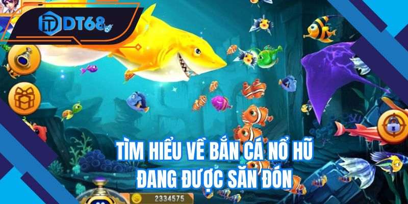 Tìm hiểu về bắn cá nổ hũ đang được săn đón