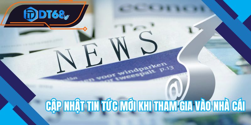Cập nhật tin tức mới khi tham gia tại nhà cái