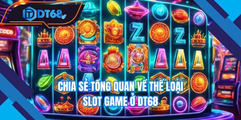 Chia sẻ tổng quan về thể loại slot game ở Nhà cái DT68