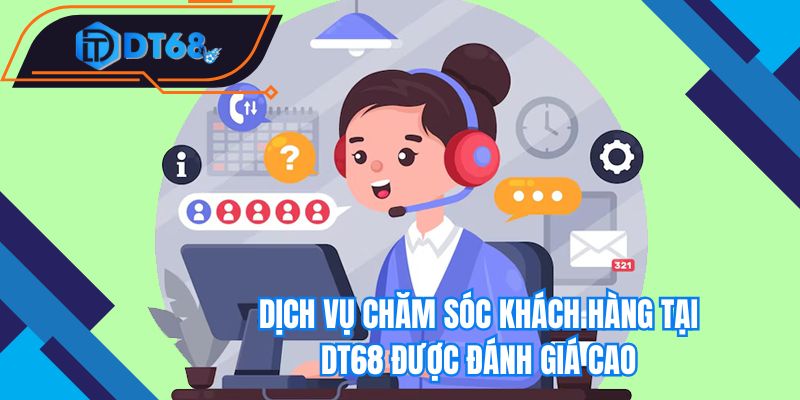 Dịch vụ chăm sóc khách hàng tại Nhà cái DT68 được đánh giá cao