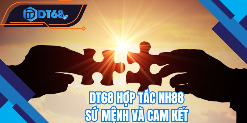 Sứ mệnh khi Nhà cái DT68 hợp tác NH88 