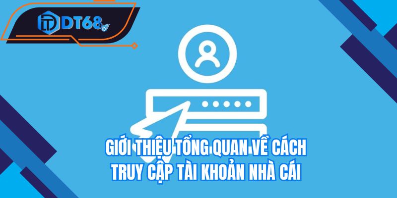 Giới thiệu tổng quan về cách truy cập tài khoản nhà cái