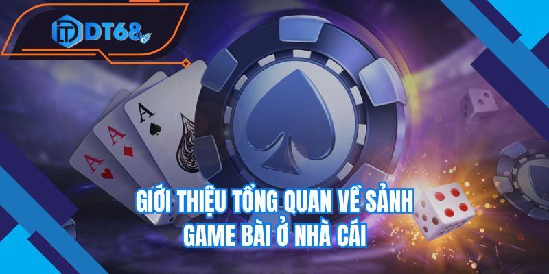 Giới thiệu tổng quan về sảnh game bài ở nhà cái