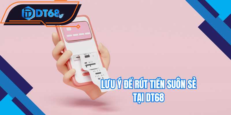 Lưu ý để rút tiền suôn sẻ tại Nhà cái DT68