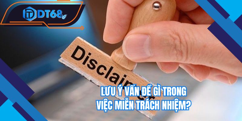 Lưu ý vấn đề gì trong việc miễn trách nhiệm?