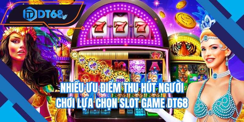 Nhiều ưu điểm thu hút người chơi lựa chọn slot game Nhà cái DT68
