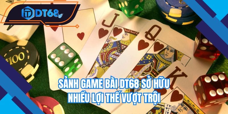Sảnh game bài Nhà cái DT68 sở hữu nhiều lợi thế vượt trội
