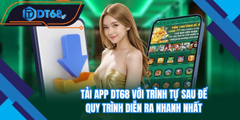 Tải app Nhà cái DT68 với trình tự sau để quy trình diễn ra nhanh nhất