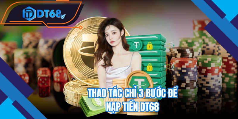 Thao tác chỉ 3 bước để nạp tiền Nhà cái DT68