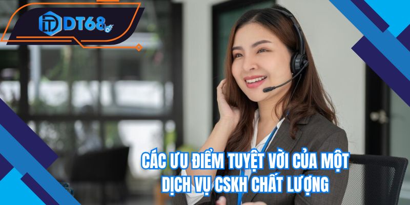 Các ưu điểm tuyệt vời của một dịch vụ CSKH chất lượng 