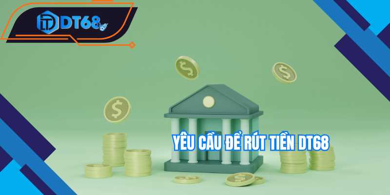 Yêu cầu để rút tiền Nhà cái DT68